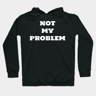 Not my problem Hoodie